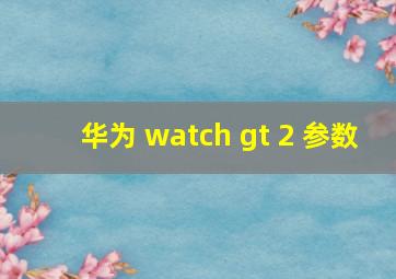 华为 watch gt 2 参数